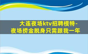 大连夜场ktv招聘模特-夜场捞金脱身只需跟我一年